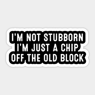 I'm not stubborn, I'm just a chip off the old block Sticker